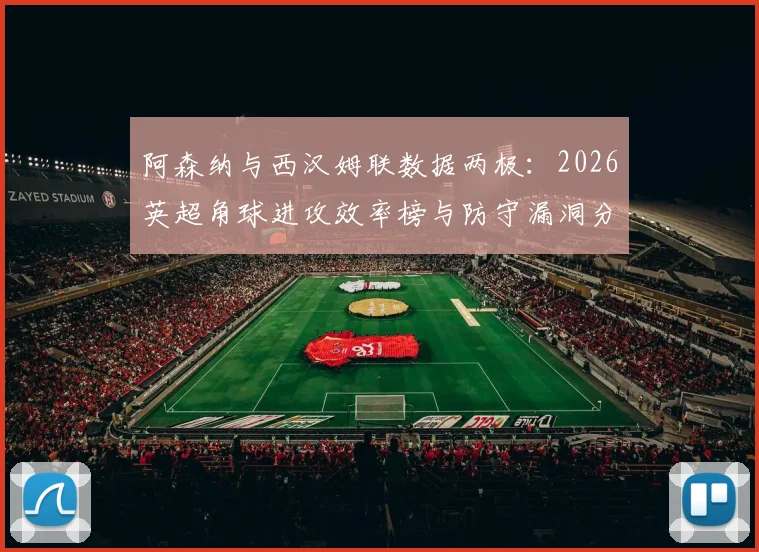 阿森纳与西汉姆联数据两极：2026英超角球进攻效率榜与防守漏洞分析