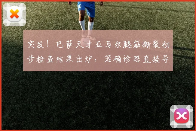 突发！巴萨天才亚马尔腿筋撕裂初步检查结果出炉，若确诊恐直接导致2026赛季报销