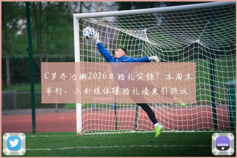 C罗乔治娜2026年婚礼实锤?本周末举行,八卦媒体曝婚礼请柬引热议