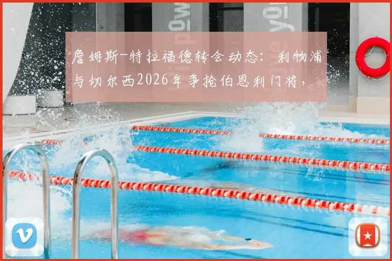 詹姆斯-特拉福德转会动态：利物浦与切尔西2026年争抢伯恩利门将，其身价及潜在下家深度分析