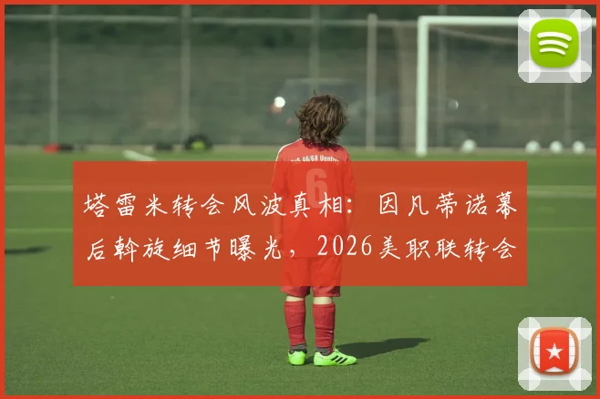 塔雷米转会风波真相：因凡蒂诺幕后斡旋细节曝光，2026美职联转会受阻责任分析