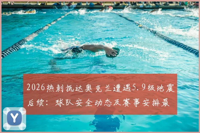 2026热刺抵达奥克兰遭遇5.9级地震后续：球队安全动态及赛事安排最新通报