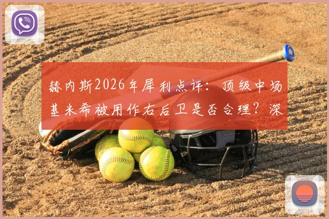 赫内斯2026年犀利点评:顶级中场基米希被用作右后卫是否合理?深度剖析其场上定位与战术价值