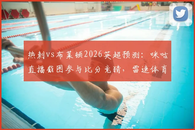 热刺vs布莱顿2026英超预测：咪咕直播截图参与比分竞猜，雷速体育赢好礼活动全攻略