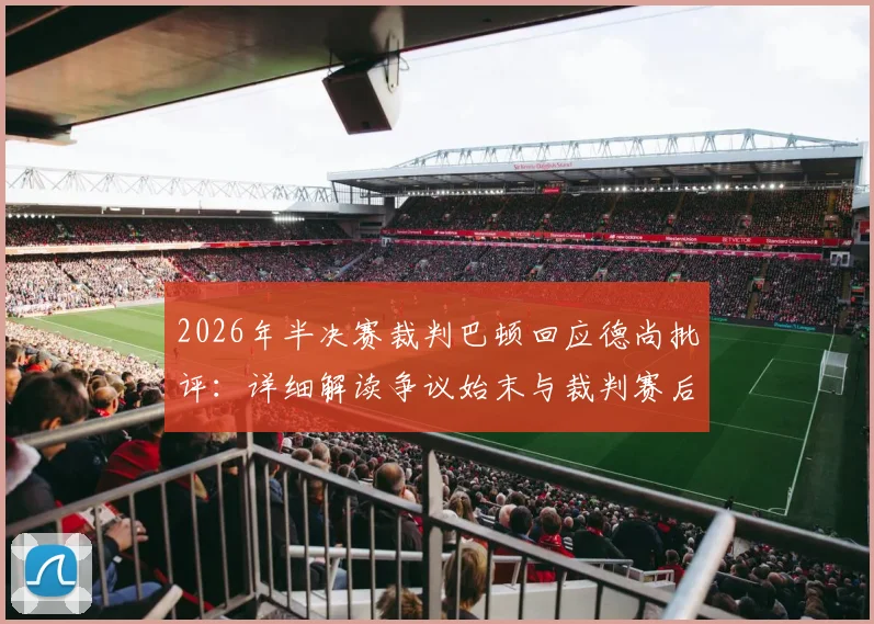 2026年半决赛裁判巴顿回应德尚批评:详细解读争议始末与裁判赛后采访内容,附个人资料介绍