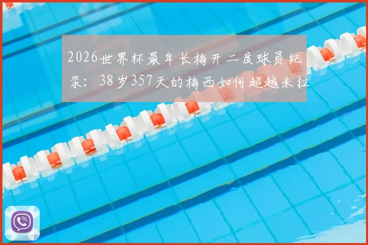 2026世界杯最年长梅开二度球员纪录:38岁357天的梅西如何超越米拉,附历史进球全回顾