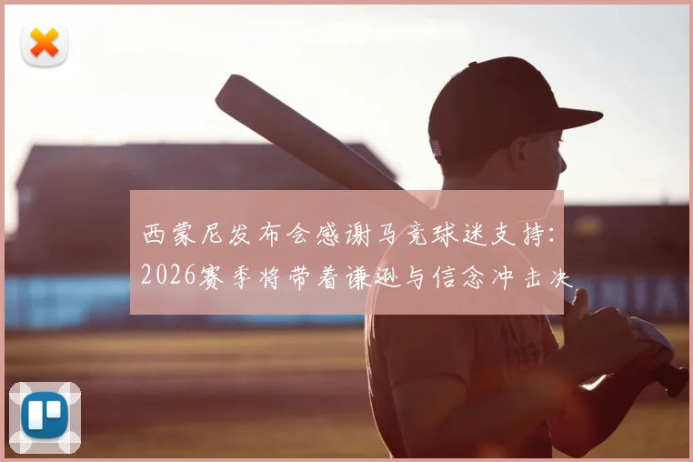 西蒙尼发布会感谢马竞球迷支持:2026赛季将带着谦逊与信念冲击决赛