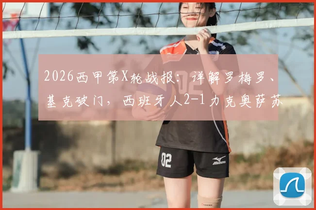 2026西甲第X轮战报:详解罗梅罗、基克破门,西班牙人2-1力克奥萨苏纳,附全场技术统计与进球回放链接