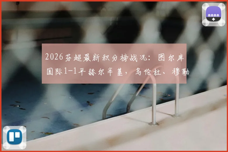 2026芬超最新积分榜战况：图尔库国际1-1平赫尔辛基，乌伦杜、穆勒各入一球，附两队历史交锋记录解析