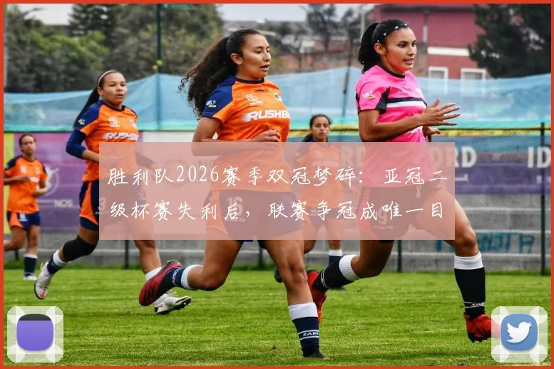 胜利队2026赛季双冠梦碎:亚冠二级杯赛失利后,联赛争冠成唯一目标,球队未来走向深度分析