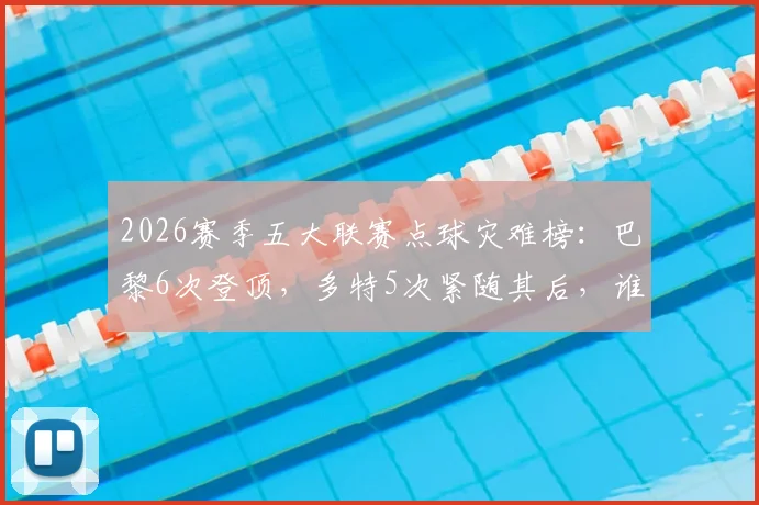 2026赛季五大联赛点球灾难榜：巴黎6次登顶，多特5次紧随其后，谁是最差罚球手？
